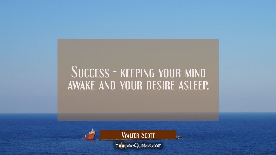 Success - keeping your mind awake and your desire asleep. Walter Scott Quotes