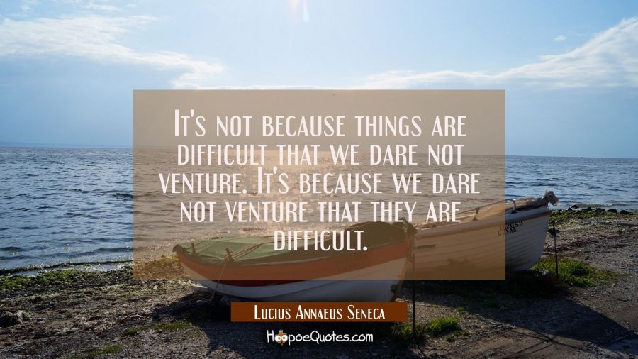 It's not because things are difficult that we dare not venture. It's because we dare not venture th Lucius Annaeus Seneca Quotes