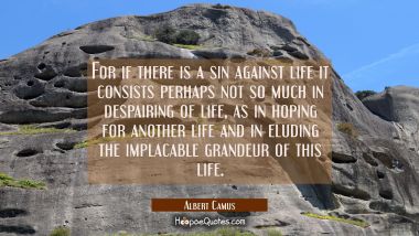 For if there is a sin against life it consists perhaps not so much in despairing of life as in hopi Albert Camus Quotes