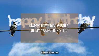 Happy birthday wishes to my younger sister! Birthday Quotes