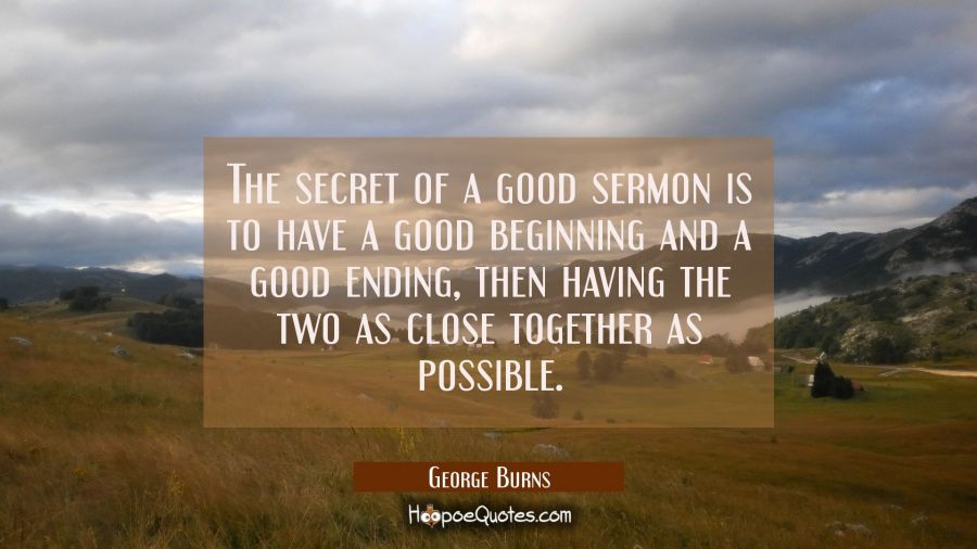 The secret of a good sermon is to have a good beginning and a good ending then having the two as cl George Burns Quotes