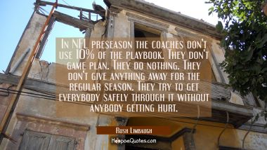 In NFL preseason the coaches don&#039;t use 10% of the playbook. They don&#039;t game plan. They do nothing. 