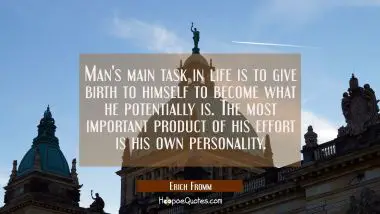 Man&#039;s main task in life is to give birth to himself to become what he potentially is. The most impo