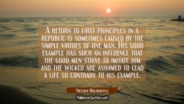 A return to first principles in a republic is sometimes caused by the simple virtues of one man. Hi Niccolo Machiavelli Quotes