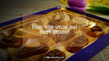 Enjoy your special day! Happy birthday! Birthday Quotes