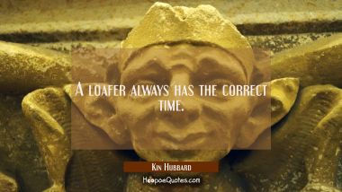A loafer always has the correct time. Kin Hubbard Quotes