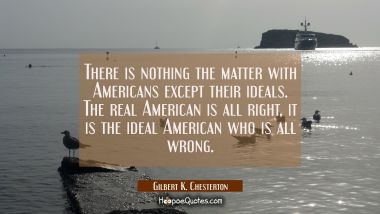 There is nothing the matter with Americans except their ideals. The real American is all right, it 