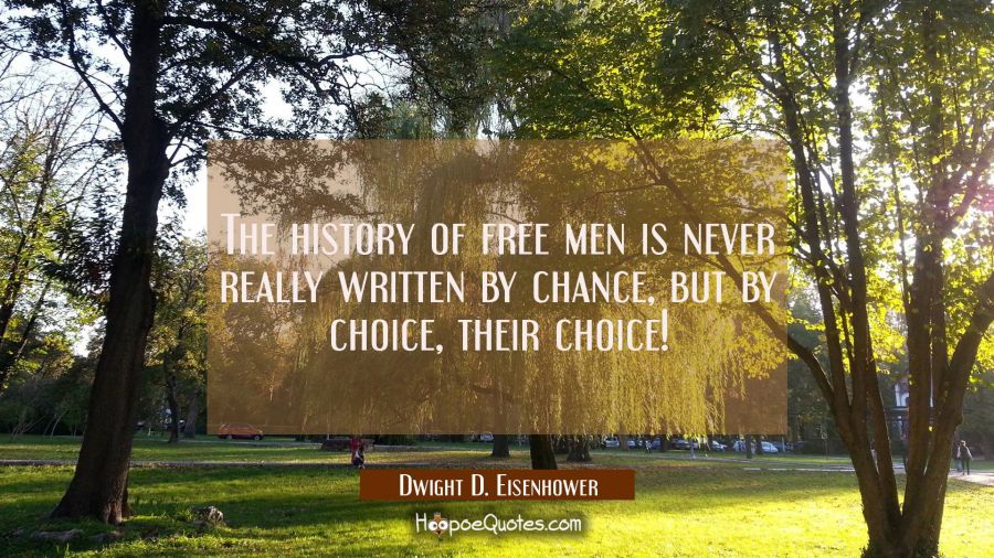 The history of free men is never really written by chance but by choice, their choice! Dwight D. Eisenhower Quotes