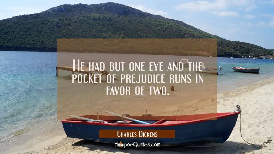 He had but one eye and the pocket of prejudice runs in favor of two. Charles Dickens Quotes
