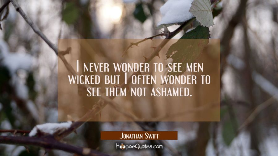 I never wonder to see men wicked but I often wonder to see them not ashamed. Jonathan Swift Quotes