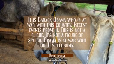 It is Barack Obama who is at war with this country. Recent events prove it. This is not a cliche. I Rush Limbaugh Quotes