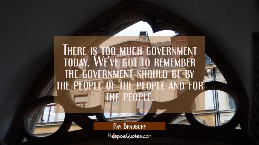 There is too much government today. We've got to remember the government should be by the people of Ray Bradbury Quotes