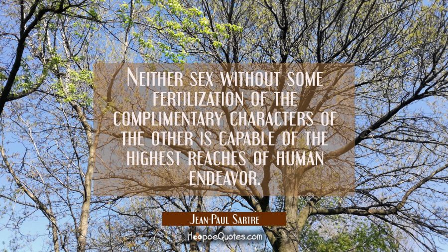Neither sex without some fertilization of the complimentary characters of the other is capable of t Jean-Paul Sartre Quotes