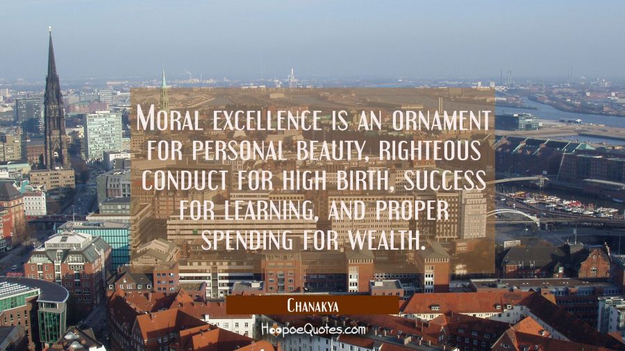 Moral excellence is an ornament for personal beauty, righteous conduct for high birth, success for  Chanakya Quotes