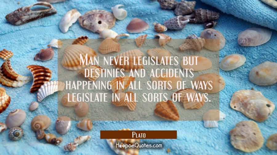 Man never legislates but destinies and accidents happening in all sorts of ways legislate in all so Plato Quotes