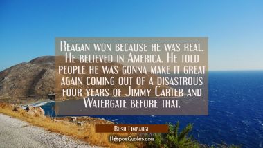 Reagan won because he was real. He believed in America. He told people he was gonna make it great a