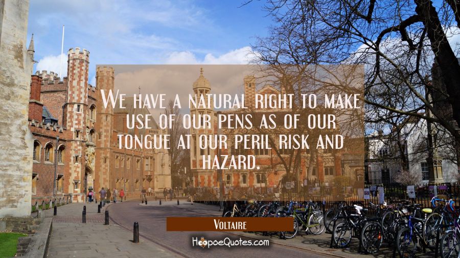 We have a natural right to make use of our pens as of our tongue at our peril risk and hazard. Voltaire Quotes