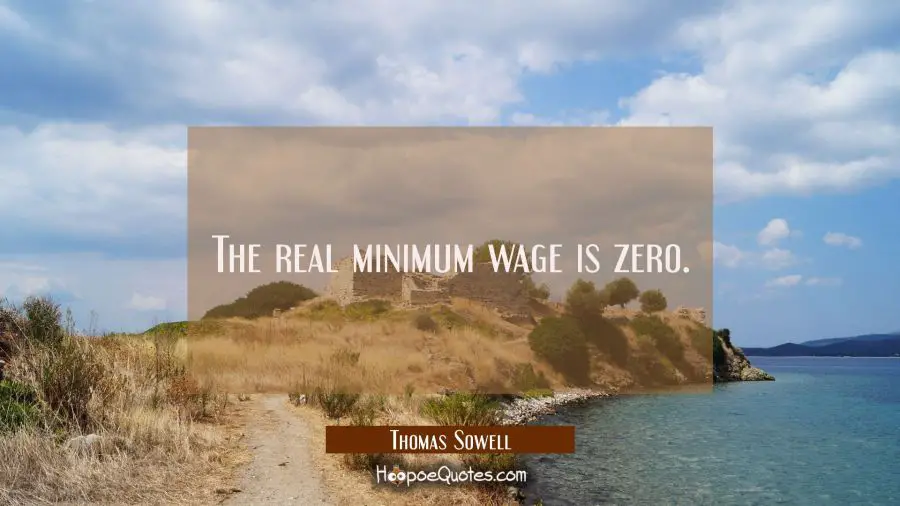 The real minimum wage is zero. Thomas Sowell Quotes