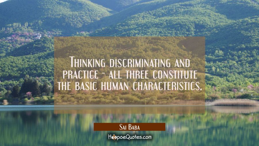 Thinking discriminating and practice - all three constitute the basic human characteristics. Sai Baba Quotes