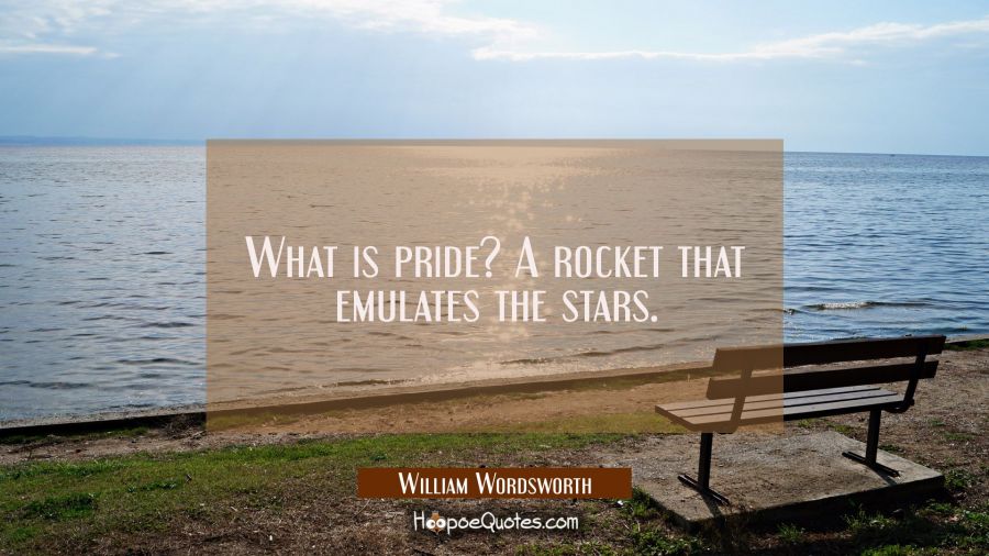 What is pride? A rocket that emulates the stars. William Wordsworth Quotes