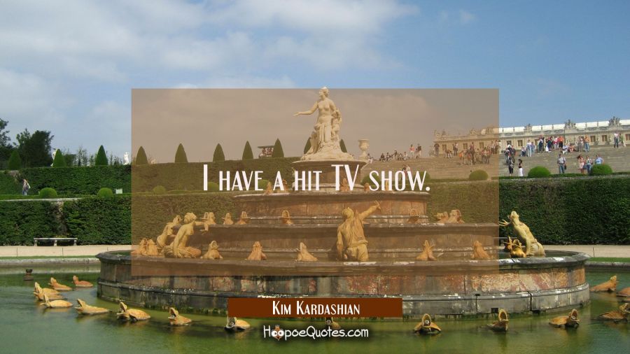 I have a hit TV show. Kim Kardashian Quotes