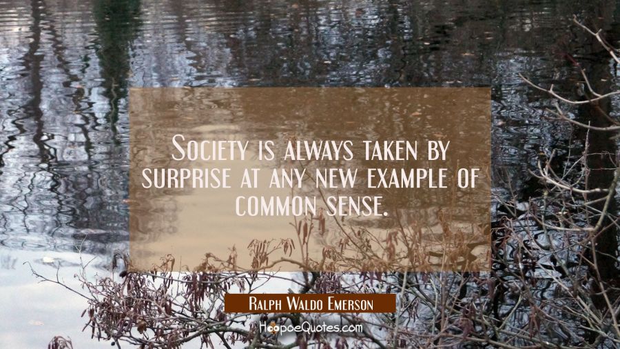 Society is always taken by surprise at any new example of common sense. Ralph Waldo Emerson Quotes