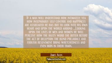 If a man will understand how intimately yea how inseparably self-control and happiness are associat James Allen Quotes