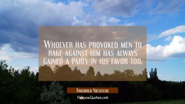 Whoever has provoked men to rage against him has always gained a party in his favor too.