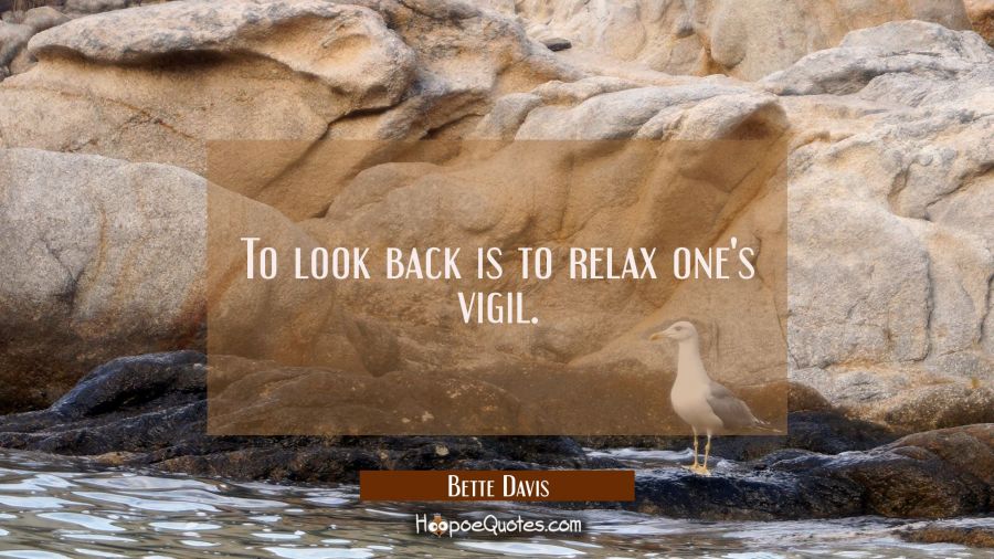 To look back is to relax one's vigil. Bette Davis Quotes