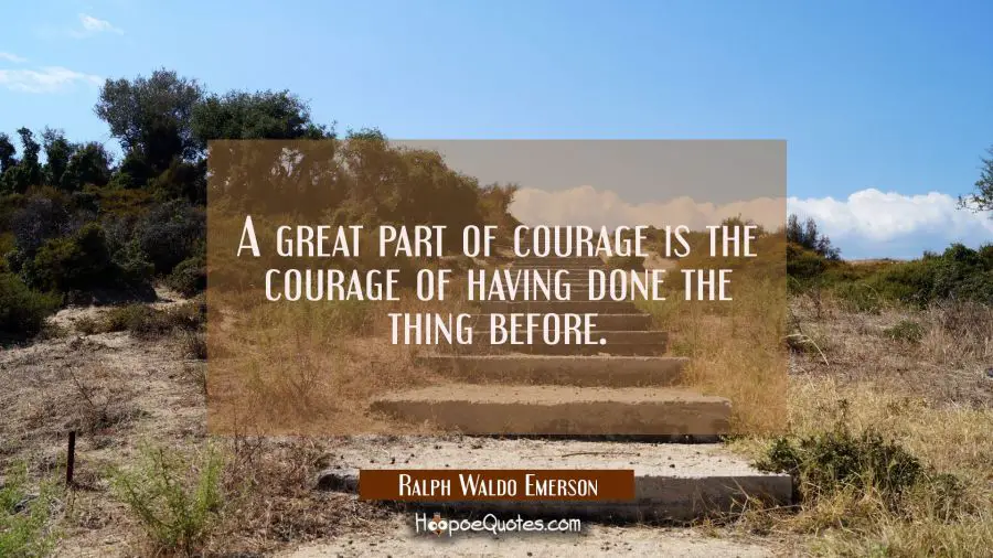 A great part of courage is the courage of having done the thing before. Ralph Waldo Emerson Quotes