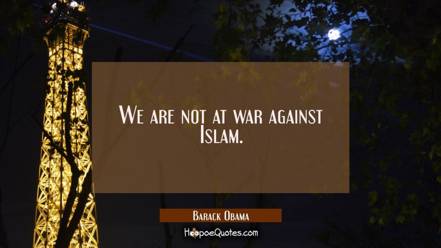We are not at war against Islam. Barack Obama Quotes