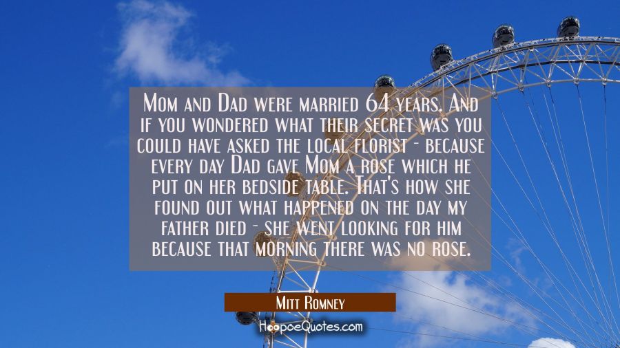 Mom and Dad were married 64 years. And if you wondered what their secret was you could have asked t Mitt Romney Quotes