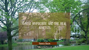 Great hypocrite are the real atheists Francis Bacon Quotes