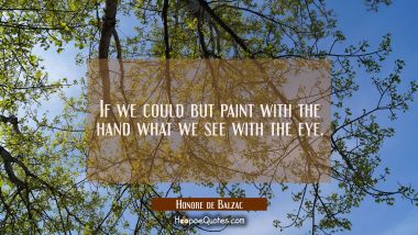 If we could but paint with the hand what we see with the eye.