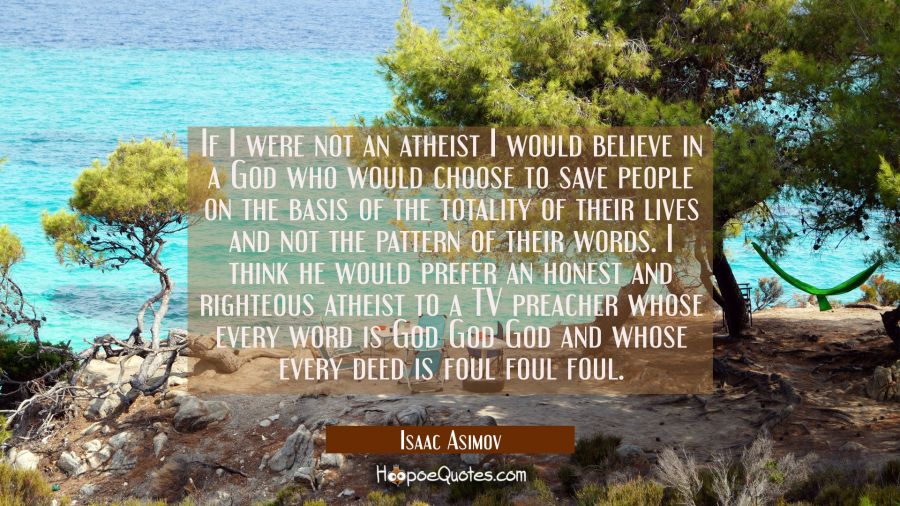 If I were not an atheist I would believe in a God who would choose to save people on the basis of t Isaac Asimov Quotes