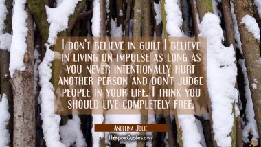 I don&#039;t believe in guilt I believe in living on impulse as long as you never intentionally hurt ano Angelina Jolie Quotes