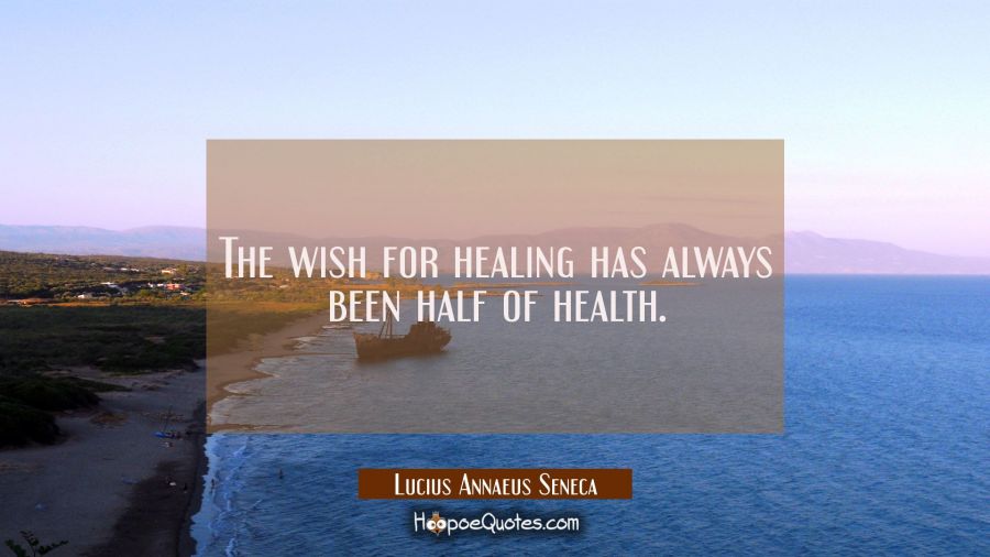 The wish for healing has always been half of health. Lucius Annaeus Seneca Quotes