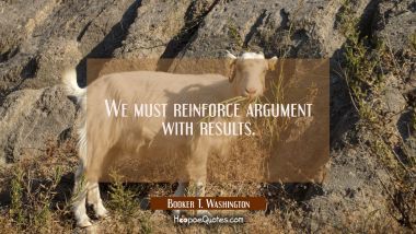 We must reinforce argument with results.