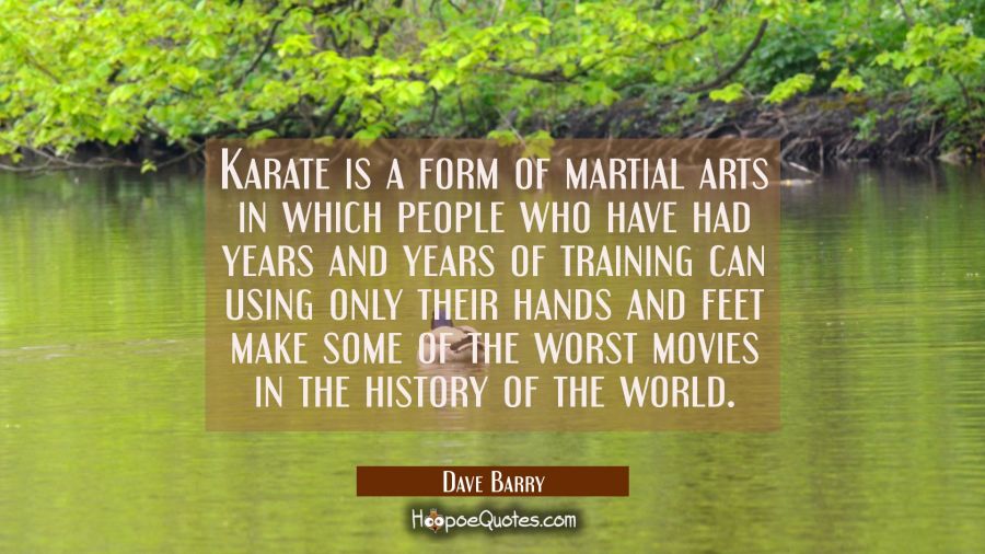 Karate is a form of martial arts in which people who have had years and years of training can using Dave Barry Quotes