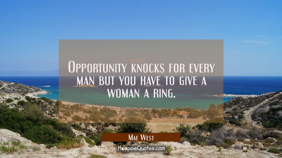 Opportunity knocks for every man but you have to give a woman a ring. Mae West Quotes