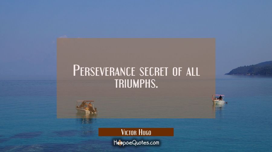 Perseverance secret of all triumphs. Victor Hugo Quotes