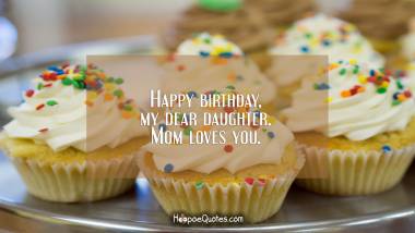 Happy birthday, my dear daughter. Mom loves you. Birthday Quotes