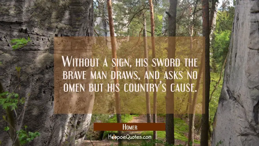 Without a sign his sword the brave man draws and asks no omen but his country&#039;s cause. Homer Quotes