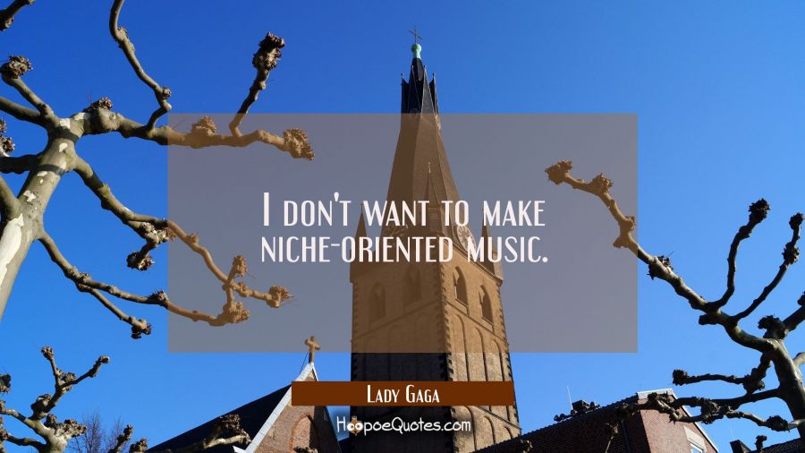 I don't want to make niche-oriented music. Lady Gaga Quotes