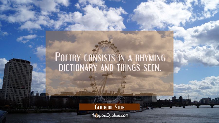 Poetry consists in a rhyming dictionary and things seen. Gertrude Stein Quotes