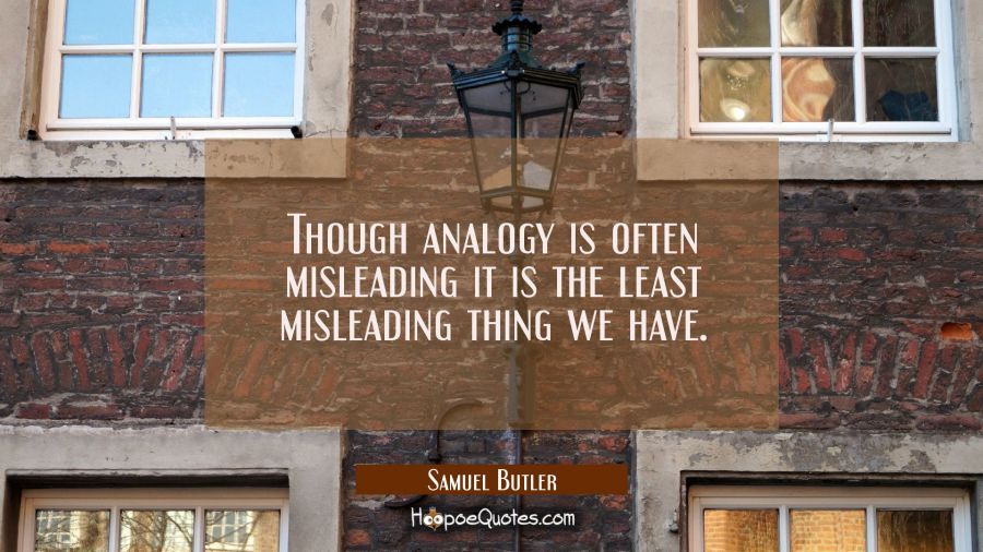 Though analogy is often misleading it is the least misleading thing we have. Samuel Butler Quotes