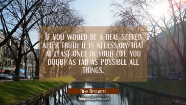 If you would be a real seeker after truth it is necessary that at least once in your life you doubt Rene Descartes Quotes