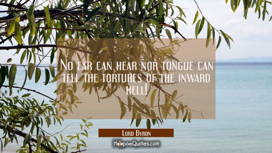 No ear can hear nor tongue can tell the tortures of the inward hell! Lord Byron Quotes