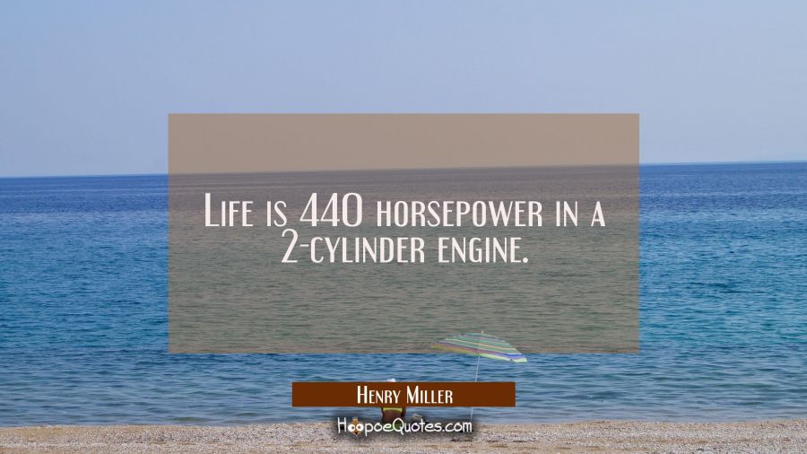Life is 440 horsepower in a 2-cylinder engine. Henry Miller Quotes