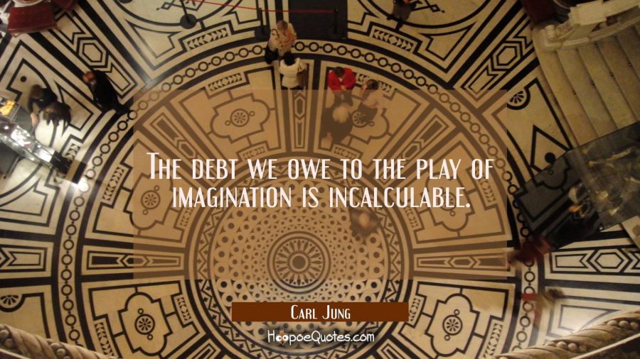 The debt we owe to the play of imagination is incalculable. Carl Jung Quotes